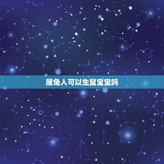 属兔人可以生鼠宝宝吗,父母属兔鼠年要孩子好吗 属兔人可以生鼠宝宝吗,父母属兔鼠年要孩子好吗