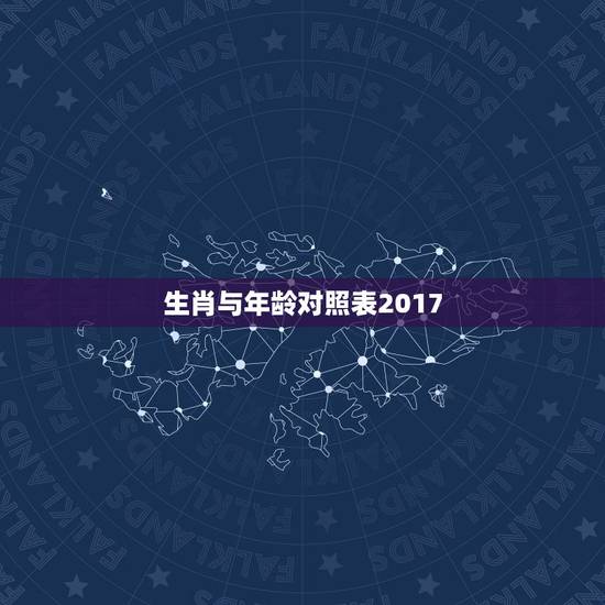 生肖与年龄对照表2017，生肖的岁数怎么排2017的