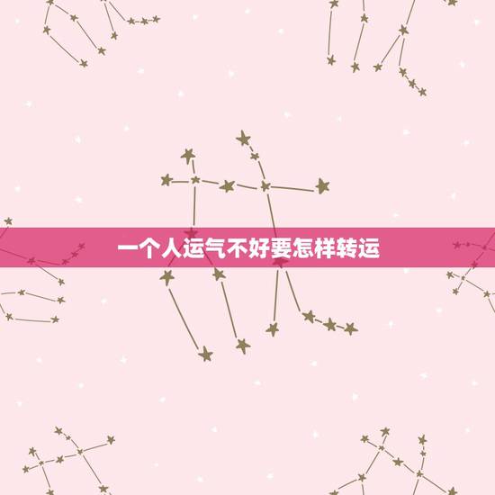 一个人运气不好要怎样转运,最近运气不好怎么转运的最新相关信息 一个人运气不好要怎样转运,最近运气不好怎么转运的最新相关信息