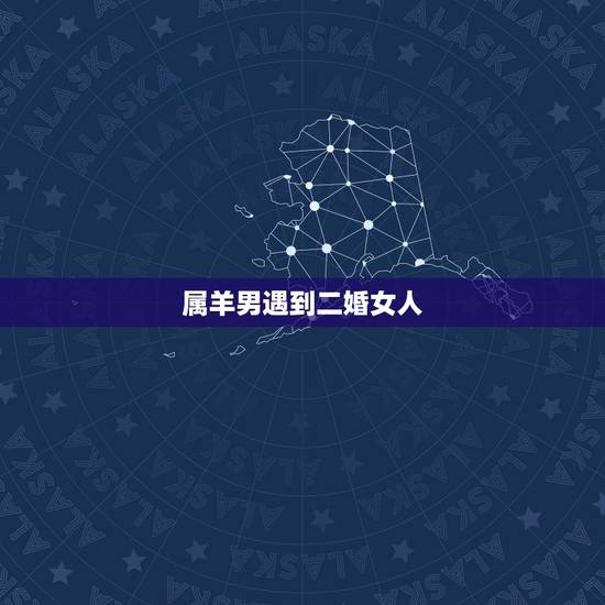 属羊男遇到二婚女人，生肖羊两喜一灾2022