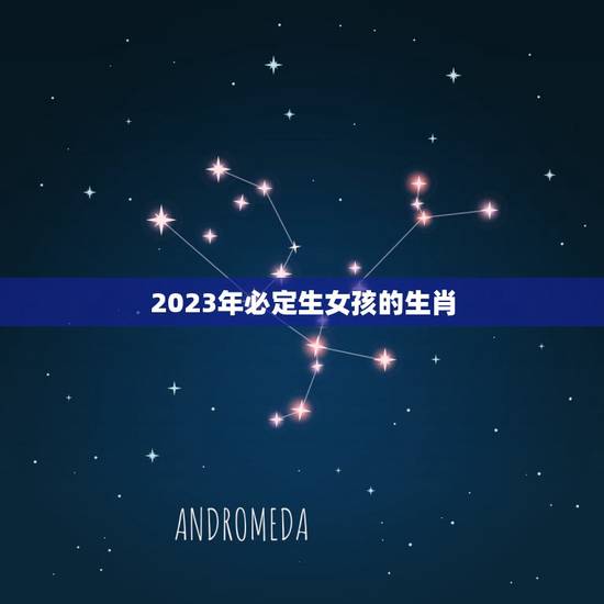 2023年必定生女孩的生肖，2023年是什么生肖年
