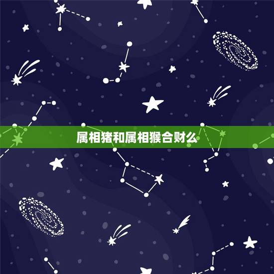 属相猪和属相猴合财么,属猪的和属猴的合财吗 属相猪和属相猴合财么,属猪的和属猴的合财吗