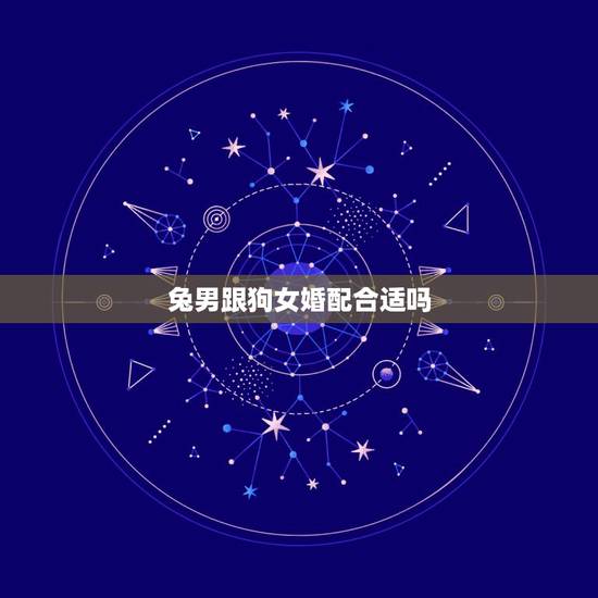 兔男跟狗女婚配合适吗,女属狗男属兔的相配吗 兔男跟狗女婚配合适吗,女属狗男属兔的相配吗