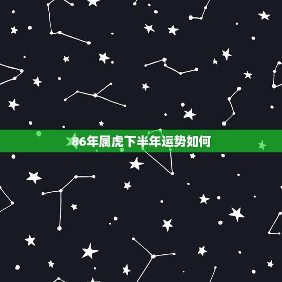 86年属虎下半年运势如何，86虎男2022 下半年运势
