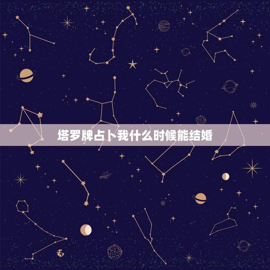 塔罗牌占卜我什么时候能结婚,塔罗占卜最近会结婚吗 塔罗牌占卜我什么时候能结婚,塔罗占卜最近会结婚吗