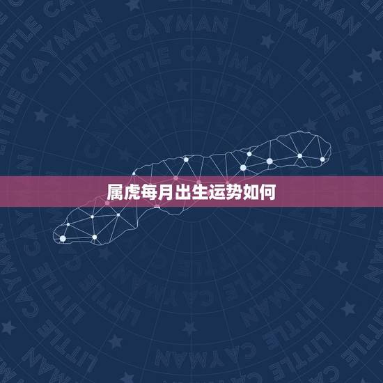 属虎每月出生运势如何,属虎每月运势 属虎每月出生运势如何,属虎每月运势