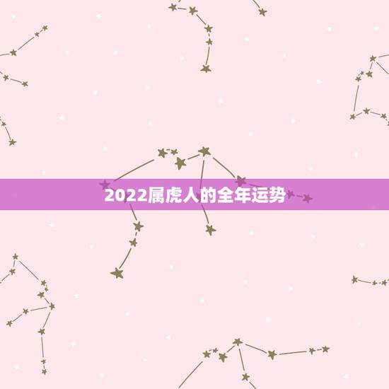 2022属虎人的全年运势，2022年属虎几月出生旺父母