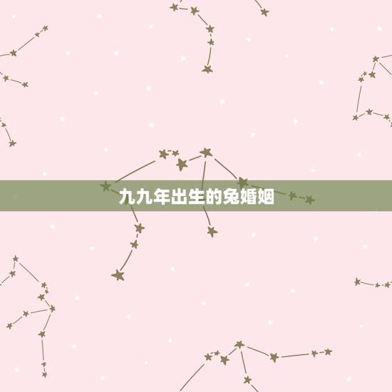 九九年出生的兔婚姻，99年属兔的一生有几次婚姻