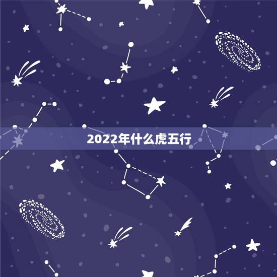 2022年什么虎五行，虎年属什么五行