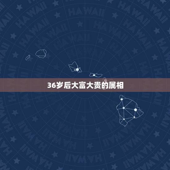 36岁后大富大贵的属相,什么样的手相显示你具有大富大贵的命 36岁后大富大贵的属相,什么样的手相显示你具有大富大贵的命