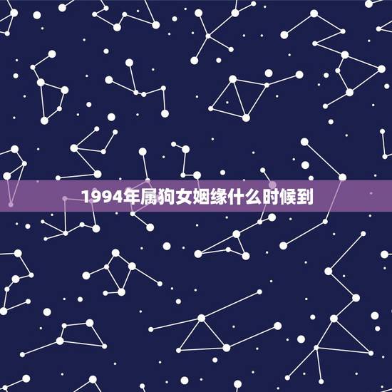 1994年属狗女姻缘什么时候到 属狗2022年三大喜事 1994年属狗女姻缘什么时候到 属狗2022年三大喜事