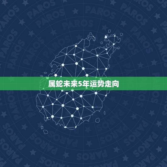 属蛇未来5年运势走向,属蛇2023年运势及运程每月运程 属蛇未来5年运势走向,属蛇2023年运势及运程每月运程