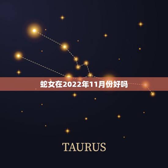 蛇女在2022年11月份好吗,生肖蛇人一生五个贵人 蛇女在2022年11月份好吗,生肖蛇人一生五个贵人