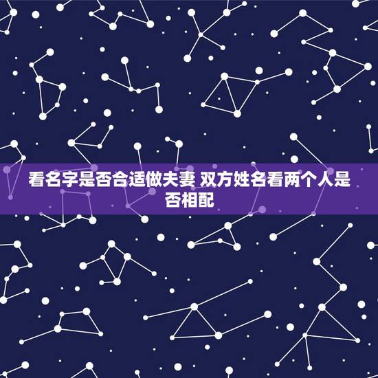 看名字是否合适做夫妻 双方姓名看两个人是否相配 看名字是否合适做夫妻 双方姓名看两个人是否相配
