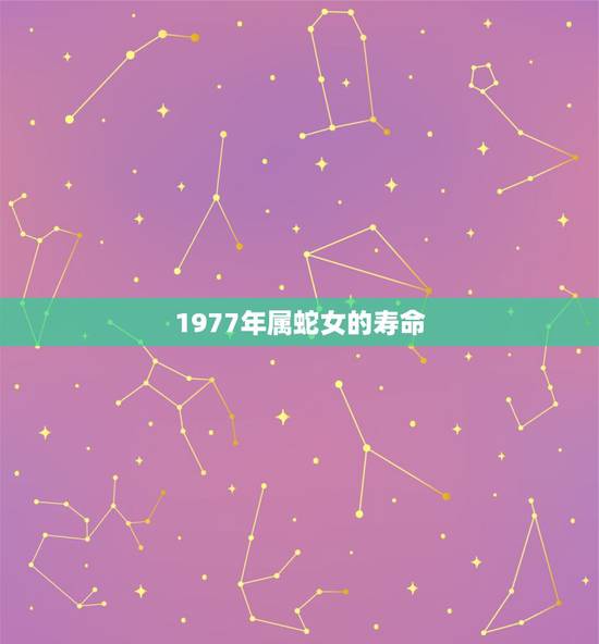 1977年属蛇女的寿命，77属蛇的寿命有多长