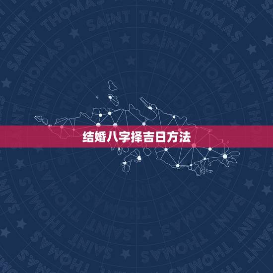 结婚八字择吉日方法,结婚生辰八字选吉日 结婚八字择吉日方法,结婚生辰八字选吉日