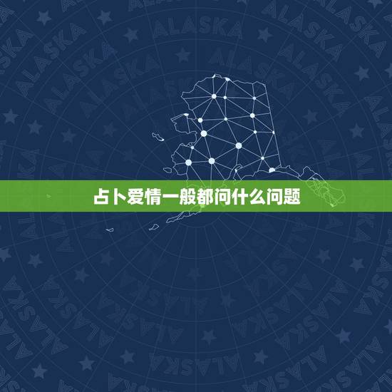 占卜爱情一般都问什么问题，算命要问哪些问题？