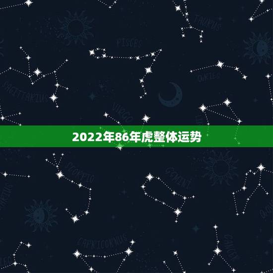 2022年86年虎整体运势，86属虎人2022年运势运程