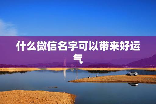 什么微信名字可以带来好运气，可以带来好运的微信名两个字