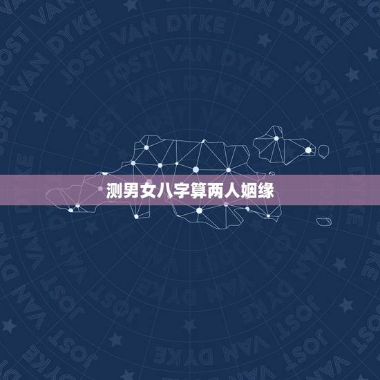 测男女八字算两人姻缘，测两人的姻缘八字