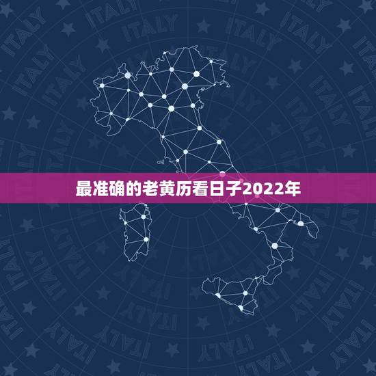 最准确的老黄历看日子2022年,2022年2月22日黄历吉日查询 最准确的老黄历看日子2022年,2022年2月22日黄历吉日查询
