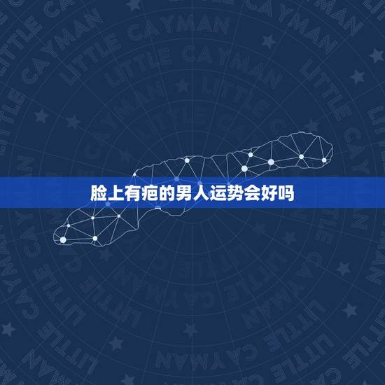 脸上有疤的男人运势会好吗，听说脸上有疤会影响运势？那该怎么办？