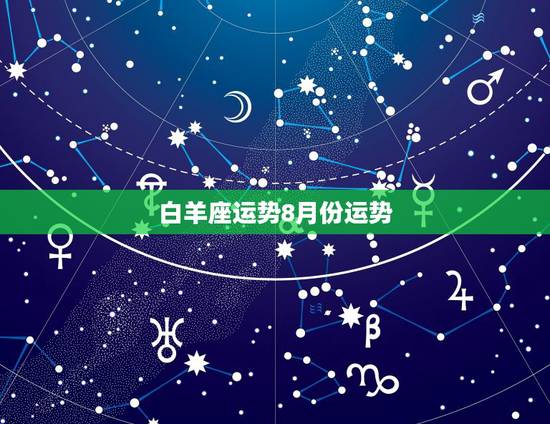 白羊座运势8月份运势，求白羊座8月份运势？