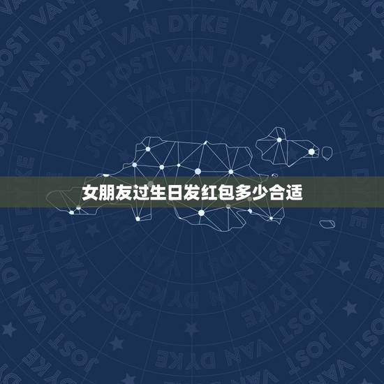 女朋友过生日发红包多少合适 女朋友过生日送什么礼物