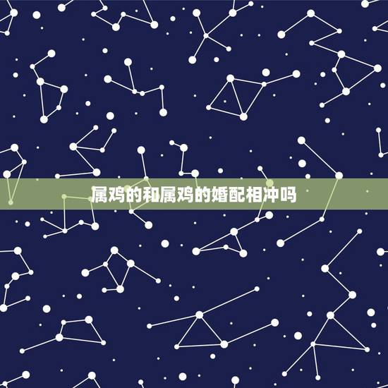 属鸡的和属鸡的婚配相冲吗，属鸡与属鸡婚配吗