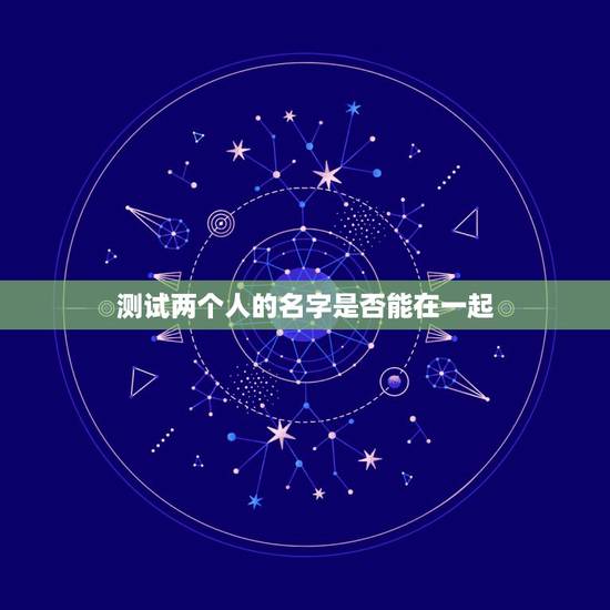 测试两个人的名字是否能在一起,测试两个人的名字是否能在一起 测试两个人的名字是否能在一起,测试两个人的名字是否能在一起