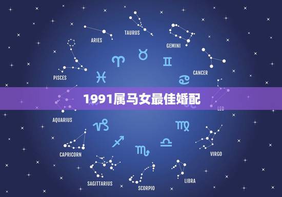 1991属马女最佳婚配,90年属马女马女的和什么属相最配 1991属马女最佳婚配,90年属马女马女的和什么属相最配