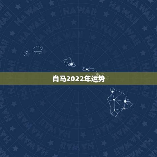 肖马2022年运势,2021年属马男人的全年运势 肖马2022年运势,2021年属马男人的全年运势