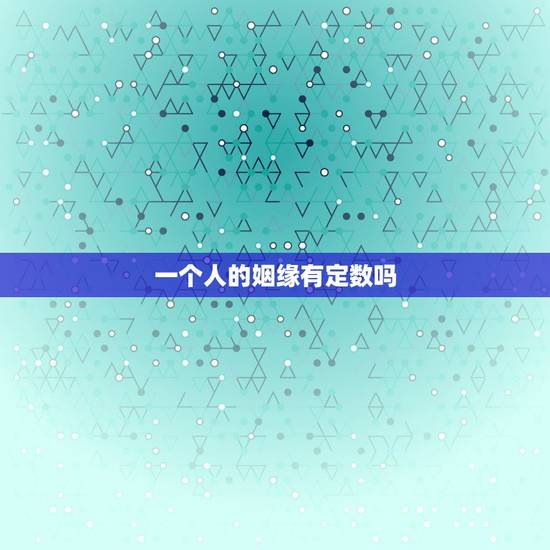 一个人的姻缘有定数吗,一个人的姻缘都是上天注定的吗? 一个人的姻缘有定数吗,一个人的姻缘都是上天注定的吗?