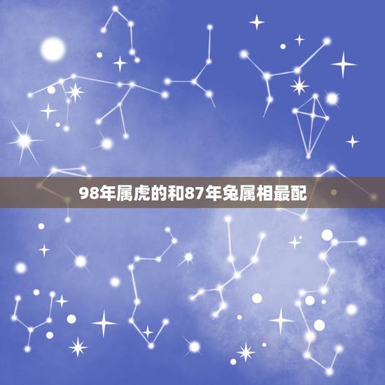 98年属虎的和87年兔属相最配，87年属兔农1月和98年属虎农4月婚配