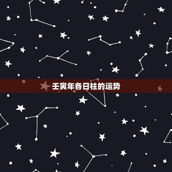 壬寅年各日柱的运势,壬寅年几月出生好 壬寅年各日柱的运势,壬寅年几月出生好