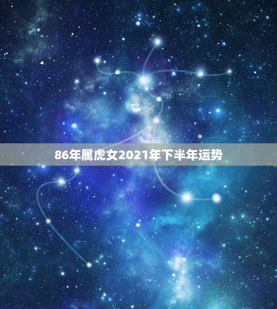 86年属虎女2021年下半年运势，1986年属虎女2021年全年运势