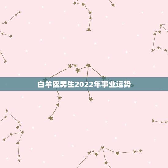 白羊座男生2022年事业运势,2021年白羊座运势如何 运势具体走向解 白羊座男生2022年事业运势,2021年白羊座运势如何 运势具体走向解