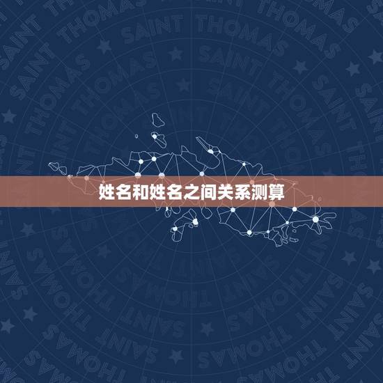 姓名和姓名之间关系测算,名字测算 姓名和姓名之间关系测算,名字测算