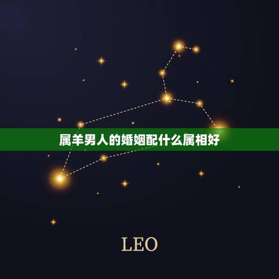 属羊男人的婚姻配什么属相好,属羊的男人跟什么属相最配 男属羊属相婚配表 属羊男人的婚姻配什么属相好,属羊的男人跟什么属相最配 男属羊属相婚配表