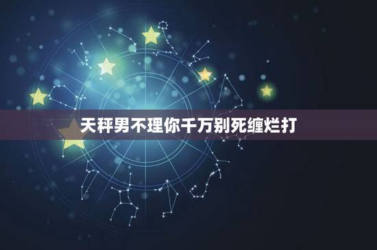 天秤男不理你千万别死缠烂打，天平男提出分手后 对方怎么表现才能复合