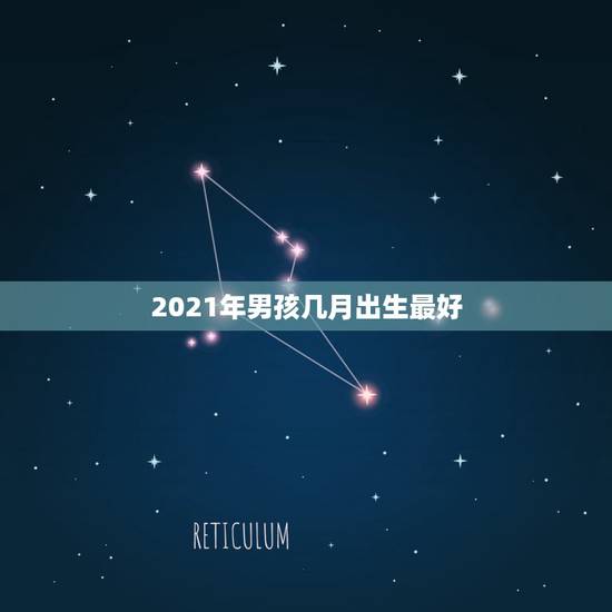 2021年男孩几月出生最好，2021年几月份生男孩