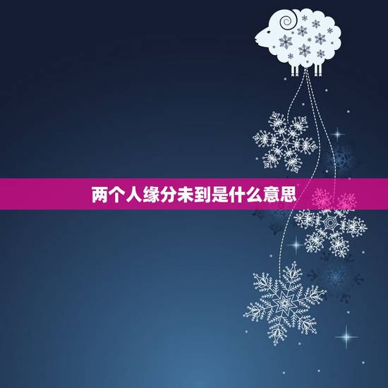 两个人缘分未到是什么意思，什么样的夫妻关系，代表两个人之间已经没有缘分