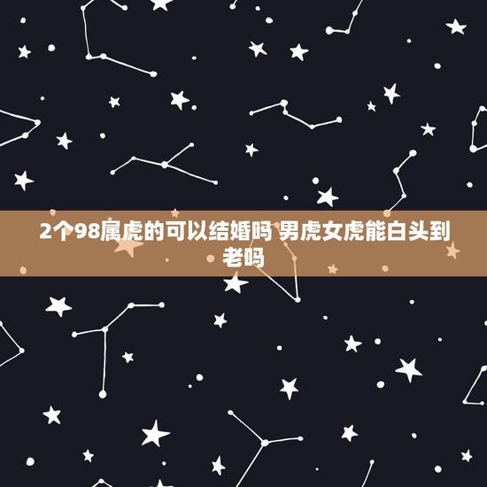 2个98属虎的可以结婚吗 男虎女虎能白头到老吗
