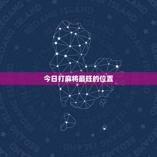 今日打麻将最旺的位置，今日打麻将最旺的位置