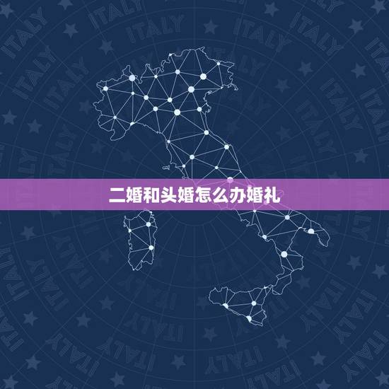 二婚和头婚怎么办婚礼，女方是二婚我是头婚这样办结婚证需要什么证件？