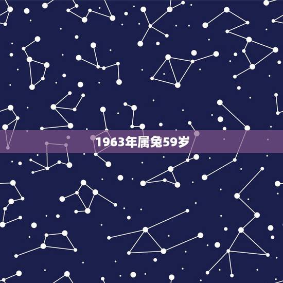 1963年属兔59岁,1963年男属兔是什么命 1963年属兔59岁,1963年男属兔是什么命