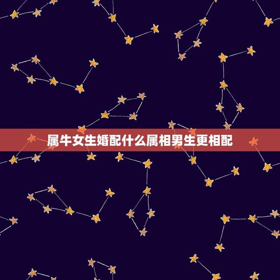 属牛女生婚配什么属相男生更相配,属牛的女性配什么生肖好啊? 属牛女生婚配什么属相男生更相配,属牛的女性配什么生肖好啊?