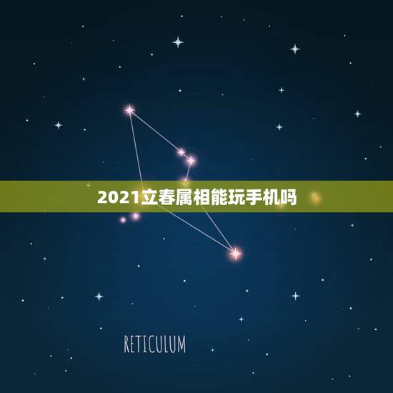 2021立春属相能玩手机吗，2021年立春是几月几号几点几分