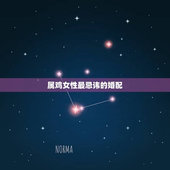 属鸡女性最忌讳的婚配,属鸡的不能配什么属相 属鸡女性最忌讳的婚配,属鸡的不能配什么属相