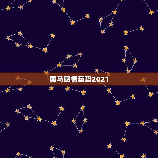 属马感情运势2021，属马2021年运势及运程详解
